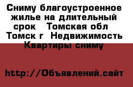 Сниму благоустроенное жилье на длительный срок - Томская обл., Томск г. Недвижимость » Квартиры сниму   